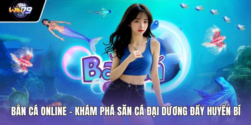 Bắn Cá Online - Khám Phá Săn Cá Đại Dương Đầy Huyền Bí
