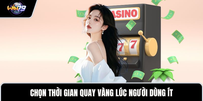 Chọn thời gian quay vàng lúc người dùng ít