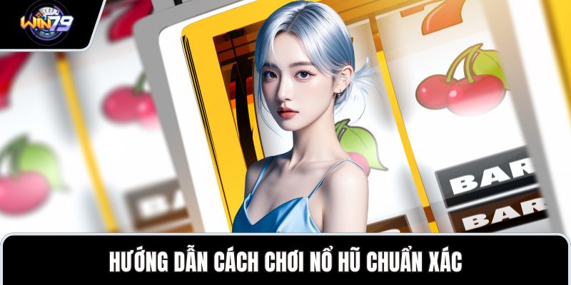 Hướng dẫn cách chơi nổ hũ chuẩn xác