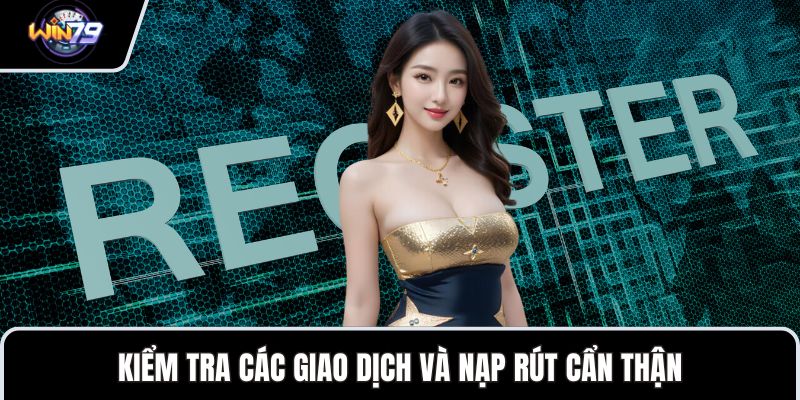 Kiểm tra các giao dịch và nạp rút cẩn thận