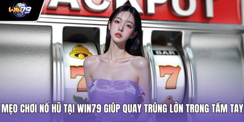 Mẹo Chơi Nổ Hũ Tại WIN79 Giúp Quay Trúng Lớn Trong Tầm Tay