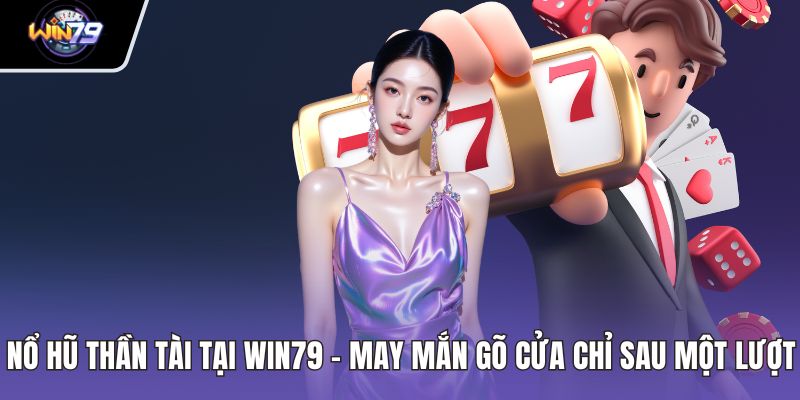 Nổ Hũ Thần Tài Tại WIN79 – May Mắn Gõ Cửa Chỉ Sau Một Lượt
