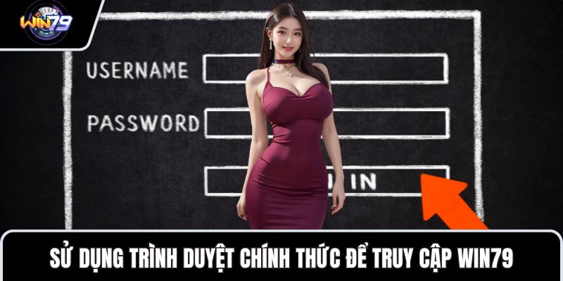 Sử dụng trình duyệt chính thức để truy cập WIN79