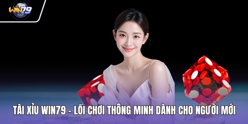 Tài Xỉu WIN79 - Lối Chơi Thông Minh Dành Cho Người Mới