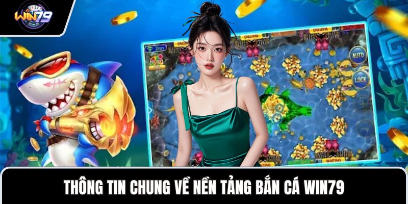 Thông tin chung về nền tảng bắn cá WIN79